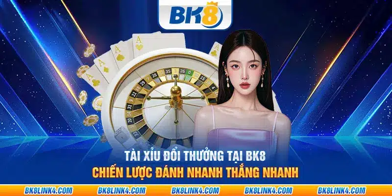 Tài xỉu đổi thưởng tại BK8 - Chiến lược đánh nhanh thắng nhanh