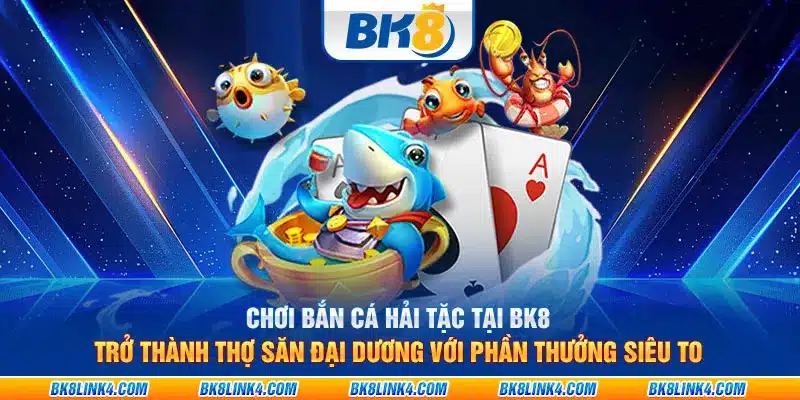 Chơi Bắn Cá Hải Tặc tại BK8: Trở thành thợ săn đại dương với phần thưởng siêu to